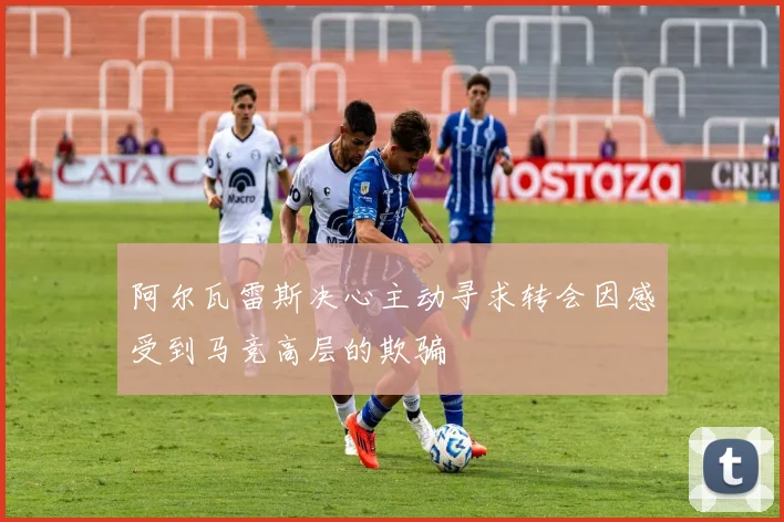 阿尔瓦雷斯决心主动寻求转会因感受到马竞高层的欺骗